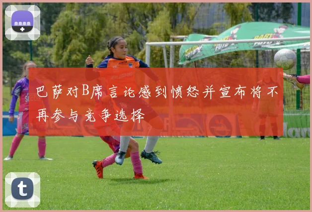 巴萨对B席言论感到愤怒并宣布将不再参与竞争选择