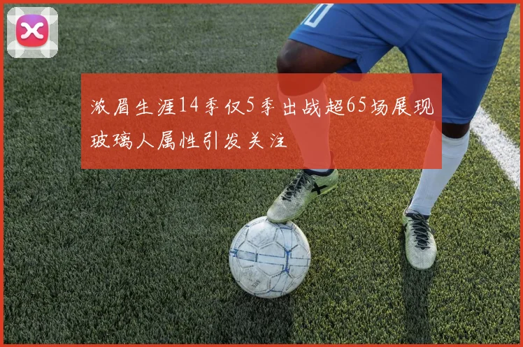 浓眉生涯14季仅5季出战超65场展现玻璃人属性引发关注