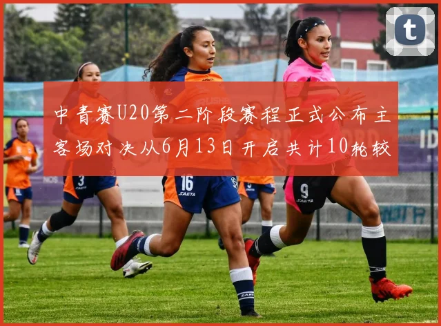 中青赛U20第二阶段赛程正式公布主客场对决从6月13日开启共计10轮较量