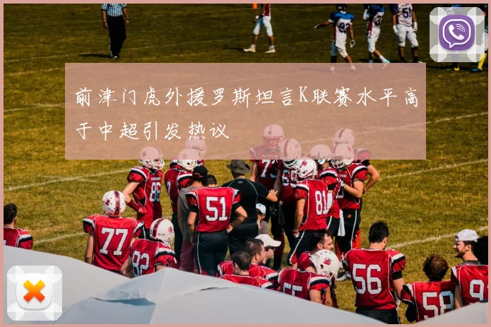 前津门虎外援罗斯坦言K联赛水平高于中超引发热议