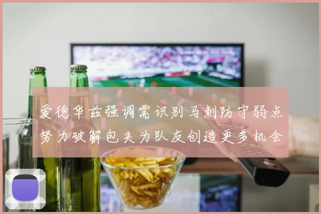 爱德华兹强调需识别马刺防守弱点努力破解包夹为队友创造更多机会