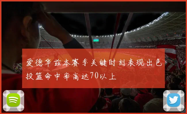 爱德华兹本赛季关键时刻表现出色投篮命中率高达70以上